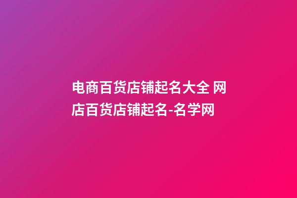 电商百货店铺起名大全 网店百货店铺起名-名学网-第1张-店铺起名-玄机派